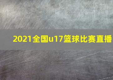 2021全国u17篮球比赛直播