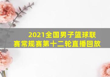 2021全国男子篮球联赛常规赛第十二轮直播回放