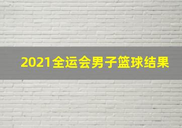 2021全运会男子篮球结果