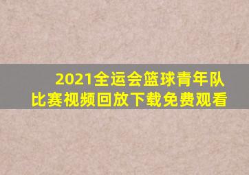 2021全运会篮球青年队比赛视频回放下载免费观看