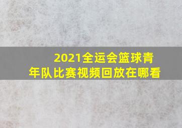 2021全运会篮球青年队比赛视频回放在哪看