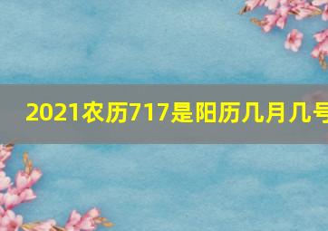 2021农历717是阳历几月几号