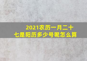 2021农历一月二十七是阳历多少号呢怎么算