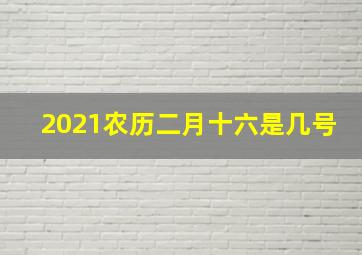 2021农历二月十六是几号