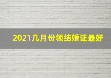 2021几月份领结婚证最好