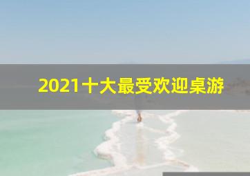 2021十大最受欢迎桌游