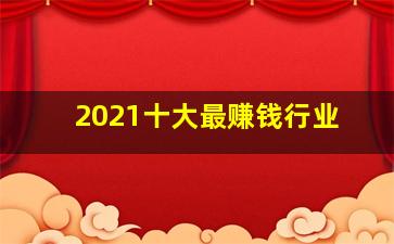 2021十大最赚钱行业