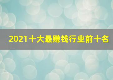 2021十大最赚钱行业前十名