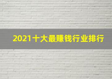 2021十大最赚钱行业排行