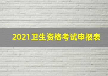 2021卫生资格考试申报表