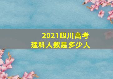 2021四川高考理科人数是多少人