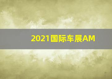 2021国际车展AM