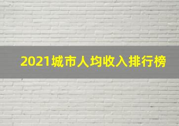 2021城市人均收入排行榜