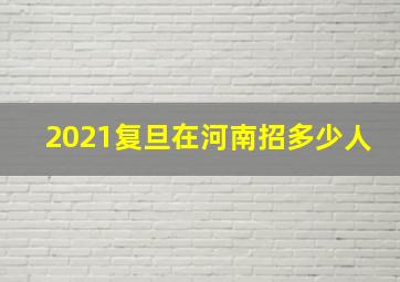 2021复旦在河南招多少人