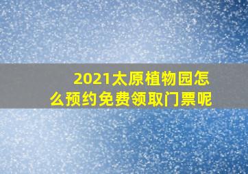 2021太原植物园怎么预约免费领取门票呢