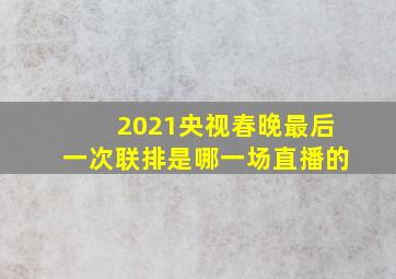 2021央视春晚最后一次联排是哪一场直播的