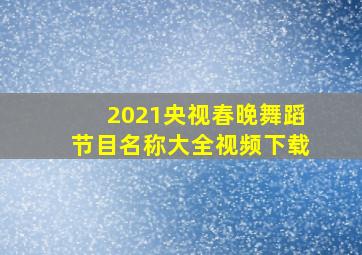 2021央视春晚舞蹈节目名称大全视频下载