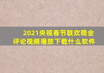 2021央视春节联欢晚会评论视频播放下载什么软件