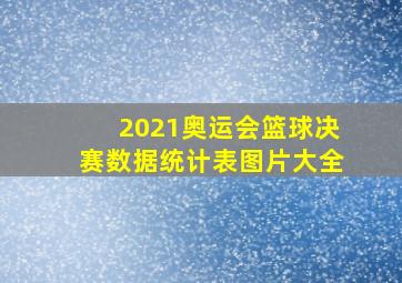 2021奥运会篮球决赛数据统计表图片大全