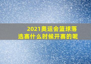 2021奥运会篮球落选赛什么时候开赛的呢