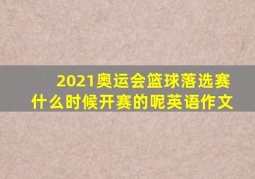 2021奥运会篮球落选赛什么时候开赛的呢英语作文