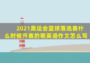 2021奥运会篮球落选赛什么时候开赛的呢英语作文怎么写