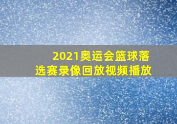 2021奥运会篮球落选赛录像回放视频播放