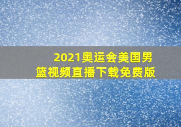 2021奥运会美国男篮视频直播下载免费版