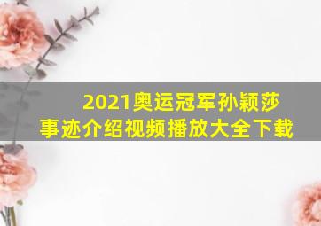 2021奥运冠军孙颖莎事迹介绍视频播放大全下载