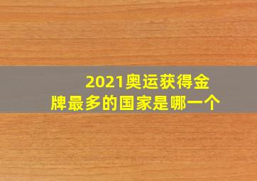 2021奥运获得金牌最多的国家是哪一个