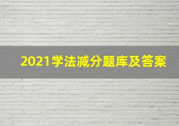 2021学法减分题库及答案