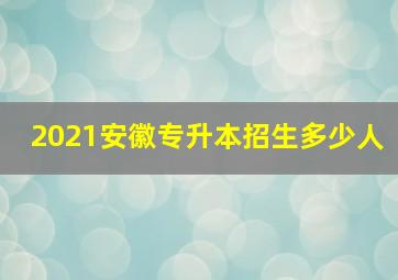 2021安徽专升本招生多少人