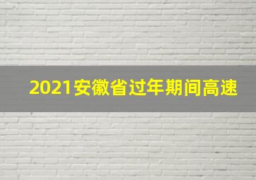 2021安徽省过年期间高速