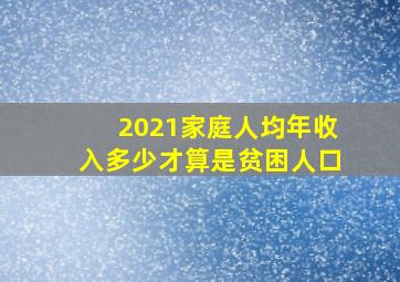 2021家庭人均年收入多少才算是贫困人口