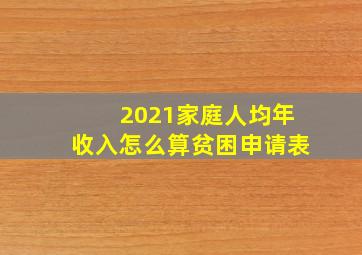 2021家庭人均年收入怎么算贫困申请表