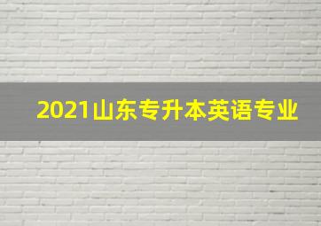 2021山东专升本英语专业