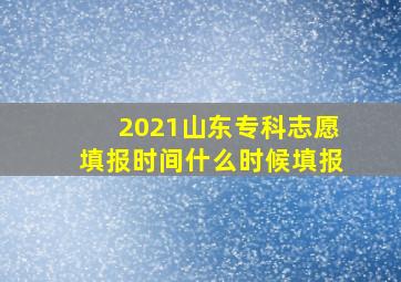 2021山东专科志愿填报时间什么时候填报