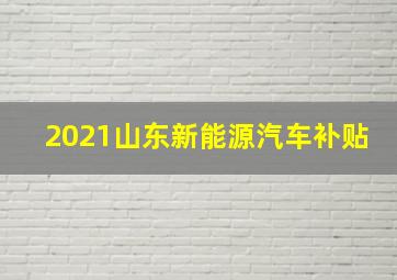 2021山东新能源汽车补贴