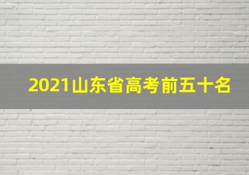 2021山东省高考前五十名