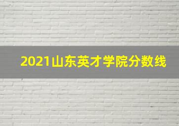 2021山东英才学院分数线