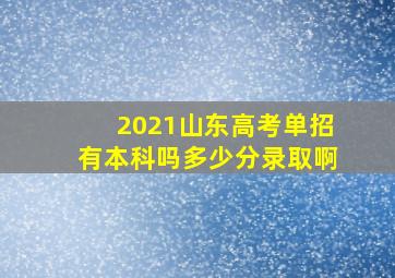 2021山东高考单招有本科吗多少分录取啊