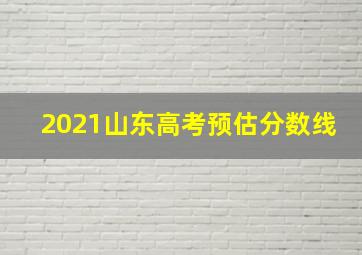 2021山东高考预估分数线