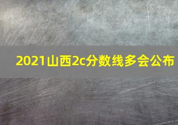 2021山西2c分数线多会公布