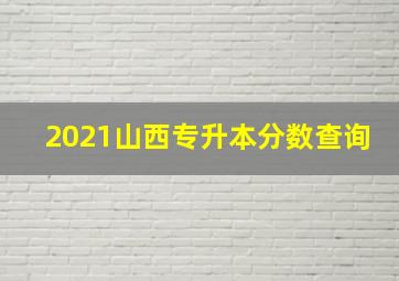 2021山西专升本分数查询