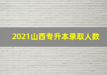 2021山西专升本录取人数