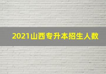 2021山西专升本招生人数