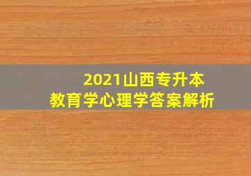 2021山西专升本教育学心理学答案解析