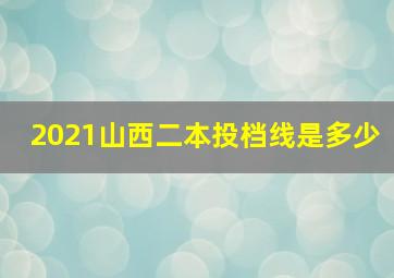 2021山西二本投档线是多少