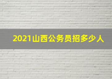 2021山西公务员招多少人