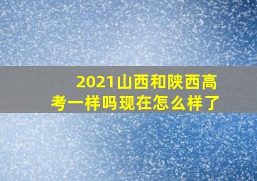 2021山西和陕西高考一样吗现在怎么样了